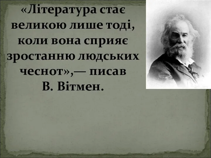 «Література стає великою лише тоді, коли вона сприяє зростанню людських чеснот»,— писав В. Вітмен.