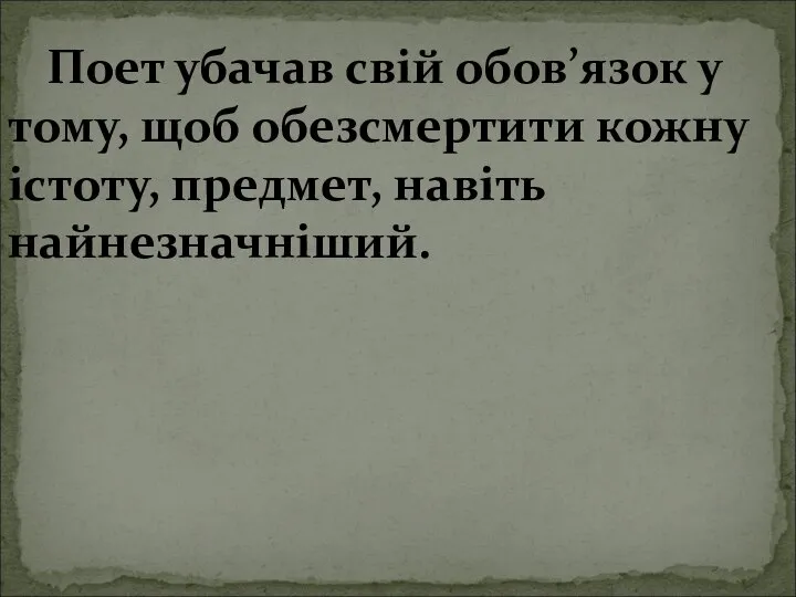 Поет убачав свій обов’язок у тому, щоб обезсмертити кожну істоту, предмет, навіть найнезначніший.