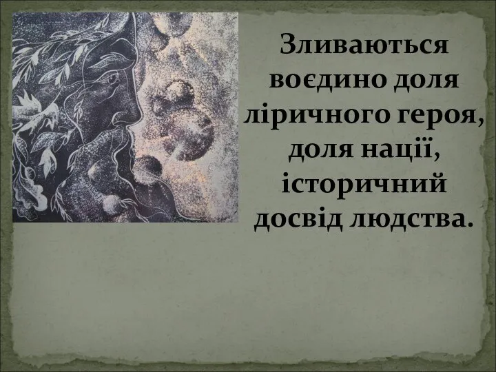 Зливаються воєдино доля ліричного героя, доля нації, історичний досвід людства.