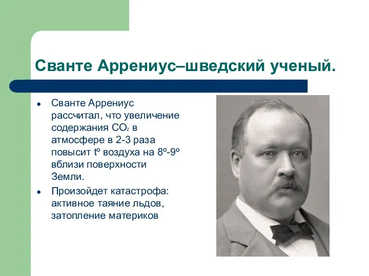 Сванте Аррениус–шведский ученый. Сванте Аррениус рассчитал, что увеличение содержания СО2 в атмосфере