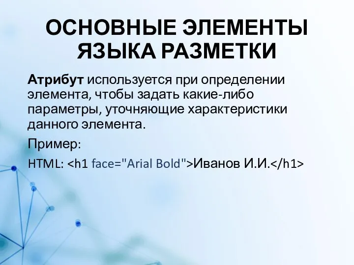 ОСНОВНЫЕ ЭЛЕМЕНТЫ ЯЗЫКА РАЗМЕТКИ Атрибут используется при определении элемента, чтобы задать какие-либо