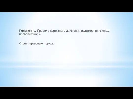 Пояснение. Правила дорожного движения являются примером правовых норм. Ответ: правовые нормы.