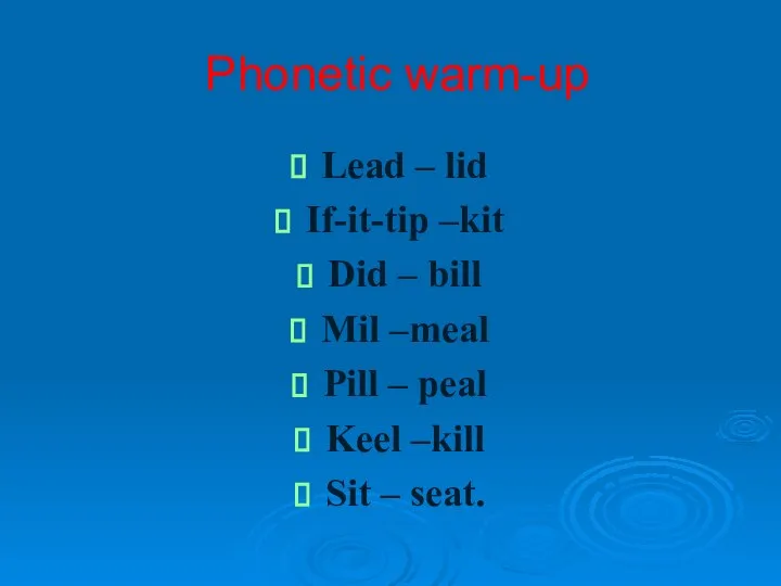 Phonetic warm-up Lead – lid If-it-tip –kit Did – bill Mil –meal