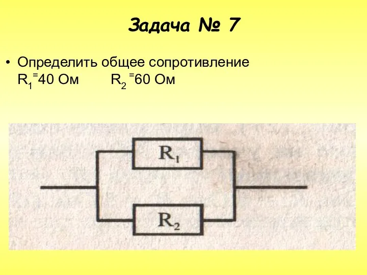 Задача № 7 Определить общее сопротивление R1=40 Ом R2 =60 Ом