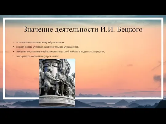 Значение деятельности И.И. Бецкого положил начало женскому образованию, открыл новые учебные, воспитательные