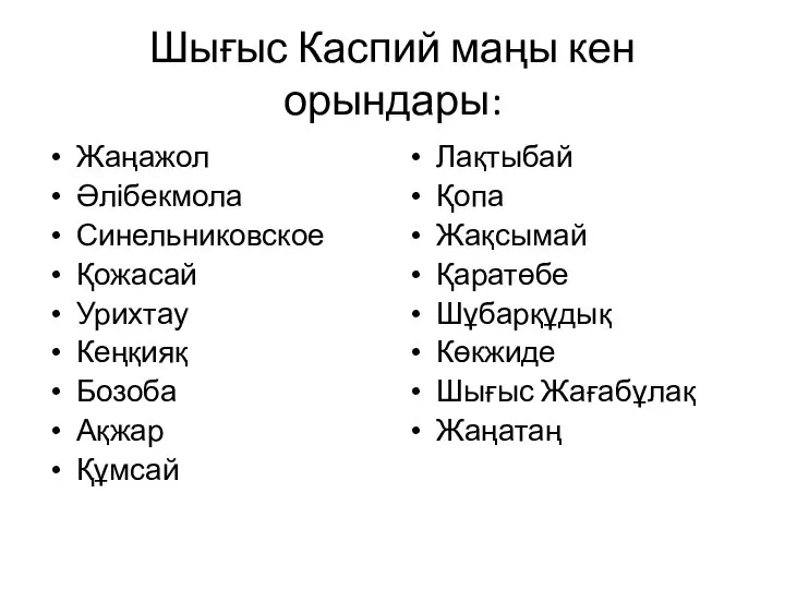 Шығыс Каспий маңы кен орындары: Жаңажол Әлібекмола Синельниковское Қожасай Урихтау Кеңқияқ Бозоба