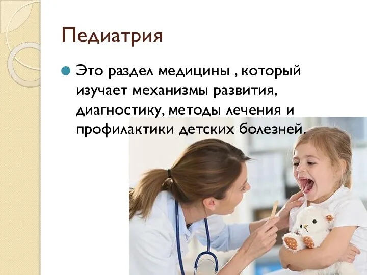 Педиатрия Это раздел медицины , который изучает механизмы развития, диагностику, методы лечения и профилактики детских болезней.