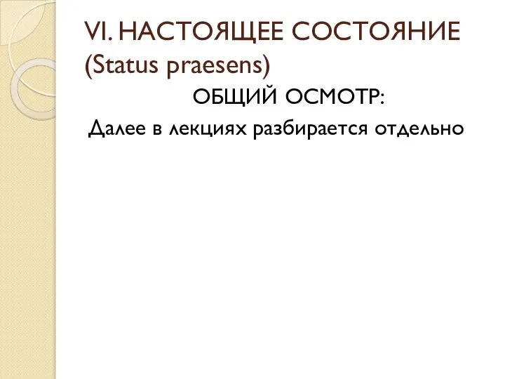 VI. НАСТОЯЩЕЕ СОСТОЯНИЕ (Status praesens) ОБЩИЙ ОСМОТР: Далее в лекциях разбирается отдельно