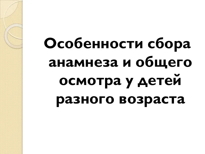 Особенности сбора анамнеза и общего осмотра у детей разного возраста