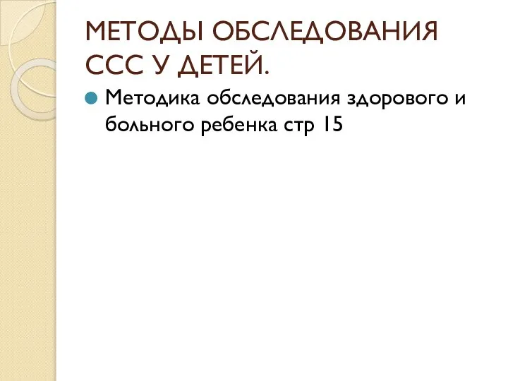 МЕТОДЫ ОБСЛЕДОВАНИЯ ССС У ДЕТЕЙ. Методика обследования здорового и больного ребенка стр 15