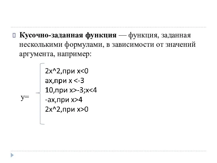 Кусочно-заданная функция — функция, заданная несколькими формулами, в зависимости от значений аргумента, например: y=