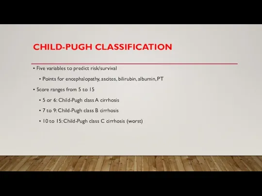 CHILD-PUGH CLASSIFICATION • Five variables to predict risk/survival • Points for encephalopathy,