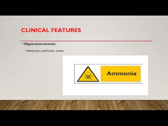 CLINICAL FEATURES • Hyperammonemia • Asterixis, confusion, coma