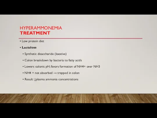 HYPERAMMONEMIA TREATMENT • Low protein diet • Lactulose • Synthetic disaccharide (laxative)