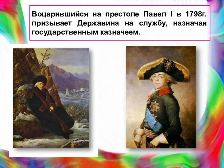 Воцарившийся на престоле Павел I в 1798г. призывает Державина на службу, назначая государственным казначеем.