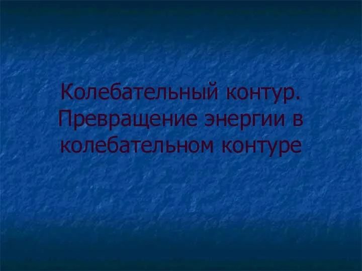 Колебательный контур. Превращение энергии в колебательном контуре