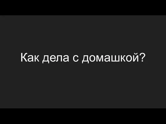 Как дела с домашкой?