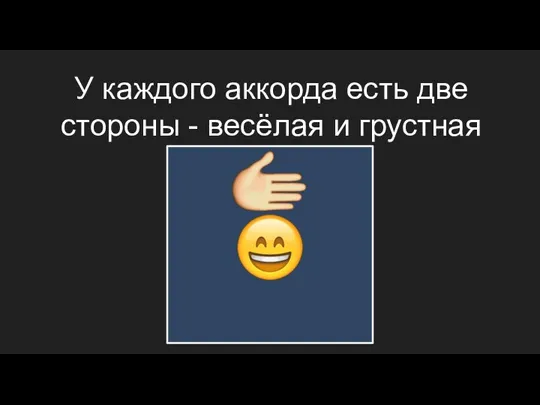 У каждого аккорда есть две стороны - весёлая и грустная