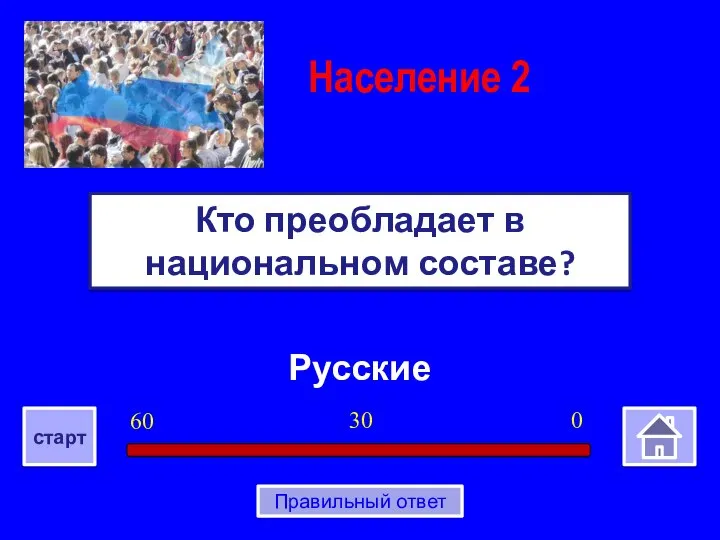 Русские Кто преобладает в национальном составе? Население 2 0 30 60 старт Правильный ответ