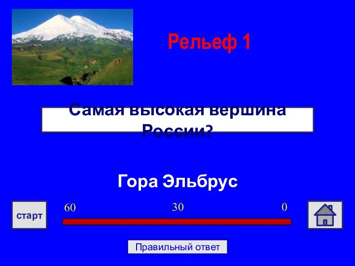 Гора Эльбрус Самая высокая вершина России? Рельеф 1 0 30 60 старт Правильный ответ