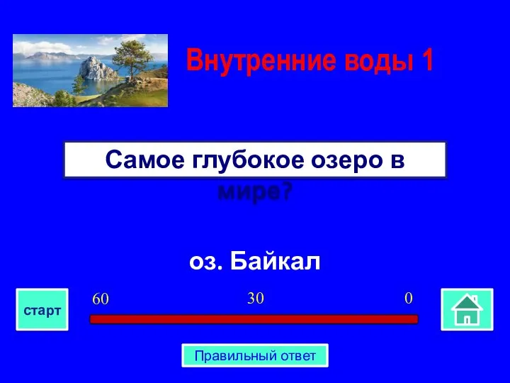 оз. Байкал Самое глубокое озеро в мире? Внутренние воды 1 0 30 60 старт Правильный ответ