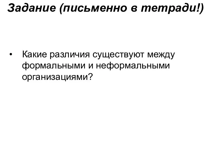 Задание (письменно в тетради!) Какие различия существуют между формальными и неформальными организациями?