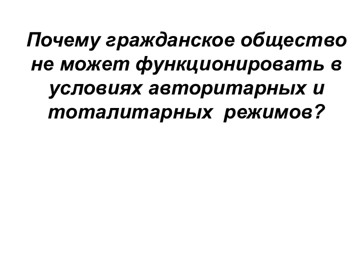 Почему гражданское общество не может функционировать в условиях авторитарных и тоталитарных режимов?