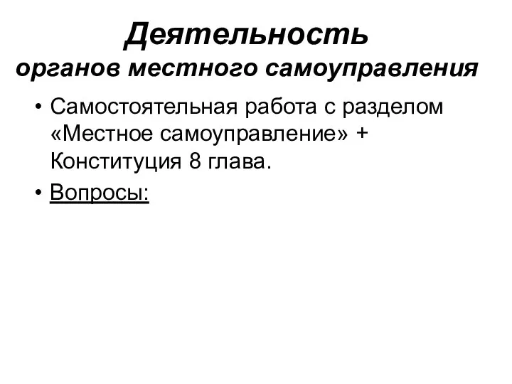 Деятельность органов местного самоуправления Самостоятельная работа с разделом «Местное самоуправление» + Конституция 8 глава. Вопросы: