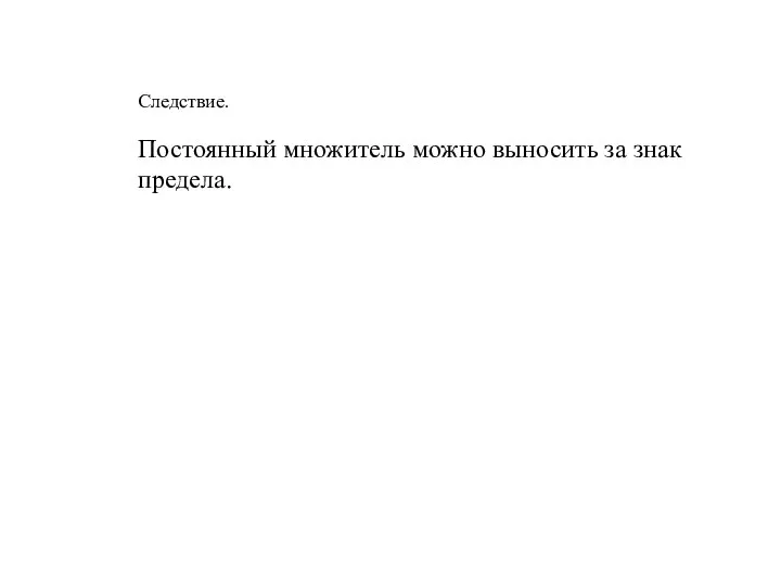 Следствие. Постоянный множитель можно выносить за знак предела.