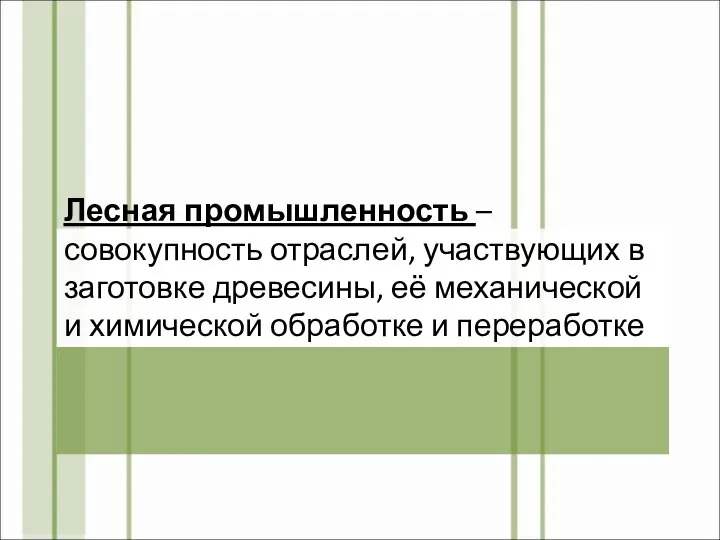 Лесная промышленность – совокупность отраслей, участвующих в заготовке древесины, её механической и химической обработке и переработке