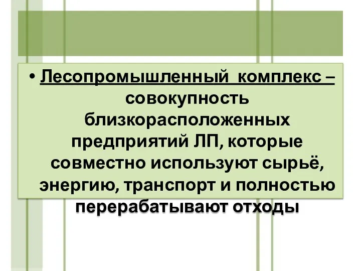 Лесопромышленный комплекс – совокупность близкорасположенных предприятий ЛП, которые совместно используют сырьё, энергию,