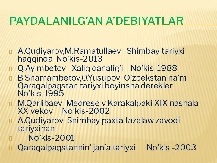 PAYDALANILG’AN A’DEBIYATLAR A.Qudiyarov,M.Ramatullaev Shimbay tariyxi haqqinda No’kis-2013 Q.Ayimbetov Xaliq danalig’i No’kis-1988 B.Shamambetov,O.Yusupov