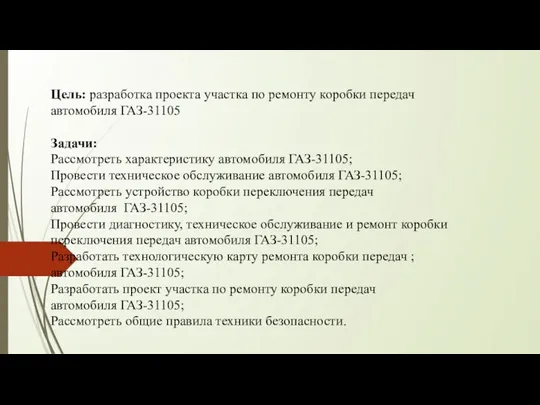 Цель: разработка проекта участка по ремонту коробки передач автомобиля ГАЗ-31105 Задачи: Рассмотреть