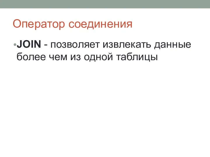 Оператор соединения JOIN - позволяет извлекать данные более чем из одной таблицы