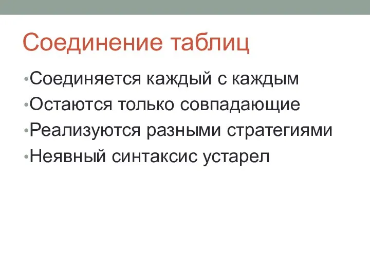 Соединение таблиц Соединяется каждый с каждым Остаются только совпадающие Реализуются разными стратегиями Неявный синтаксис устарел