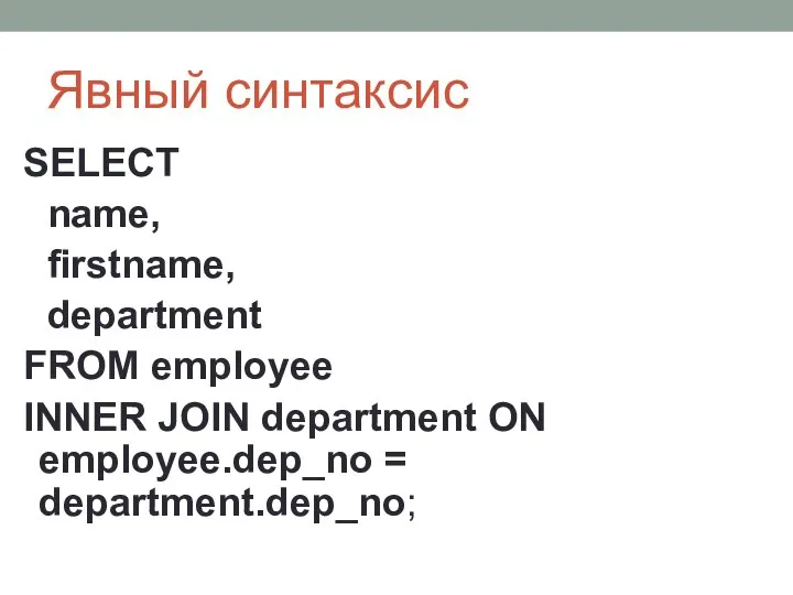Явный синтаксис SELECT name, firstname, department FROM employee INNER JOIN department ON employee.dep_no = department.dep_no;