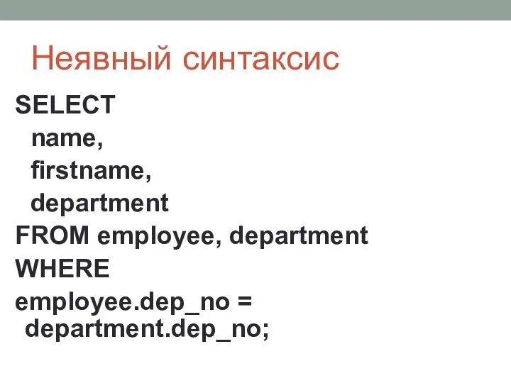 Неявный синтаксис SELECT name, firstname, department FROM employee, department WHERE employee.dep_no = department.dep_no;