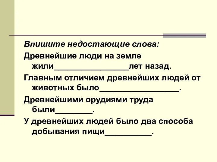 Впишите недостающие слова: Древнейшие люди на земле жили________________лет назад. Главным отличием древнейших