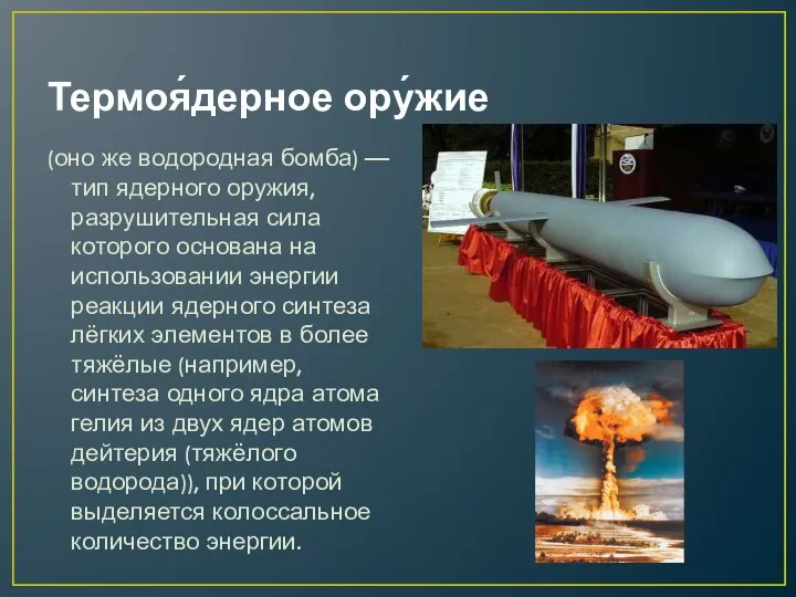 Термоя́дерное ору́жие (оно же водородная бомба) — тип ядерного оружия, разрушительная сила