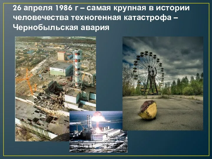 26 апреля 1986 г – самая крупная в истории человечества техногенная катастрофа – Чернобыльская авария