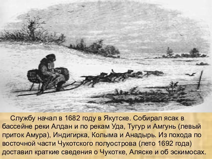 Службу начал в 1682 году в Якутске. Собирал ясак в бассейне реки