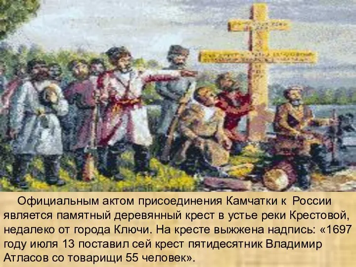 Официальным актом присоединения Камчатки к России является памятный деревянный крест в устье