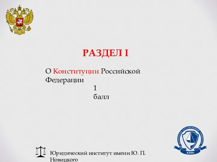 Юридический институт имени Ю. П. Новицкого РАЗДЕЛ I О Конституции Российской Федерации 1 балл