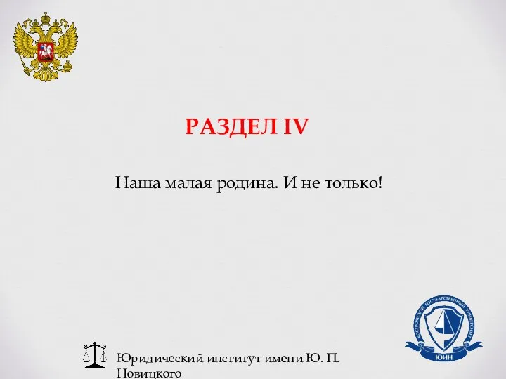 Юридический институт имени Ю. П. Новицкого РАЗДЕЛ IV Наша малая родина. И не только!