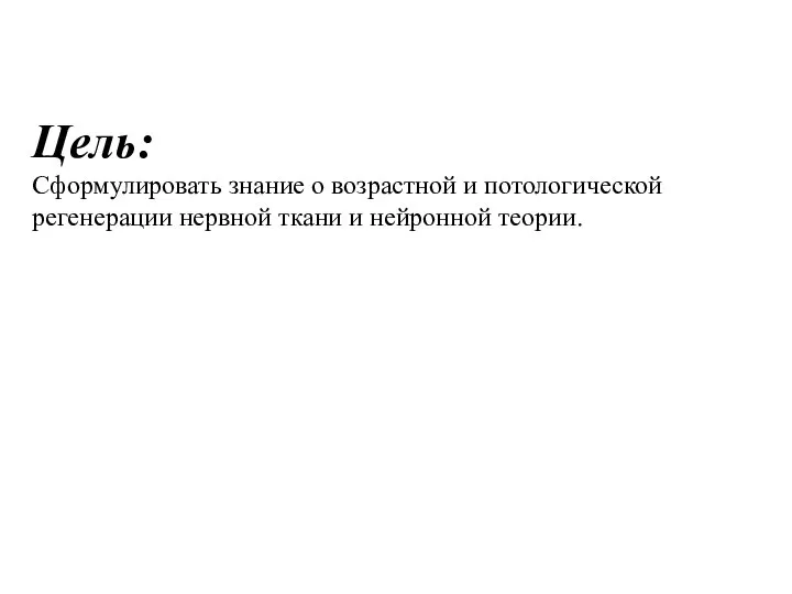 Цель: Сформулировать знание о возрастной и потологической регенерации нервной ткани и нейронной теории.