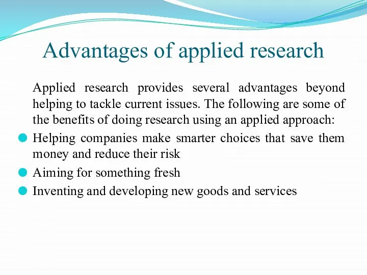 Advantages of applied research Applied research provides several advantages beyond helping to