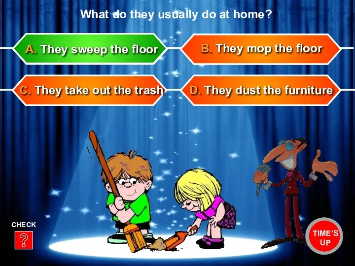 D. They dust the furniture B. They mop the floor C. They