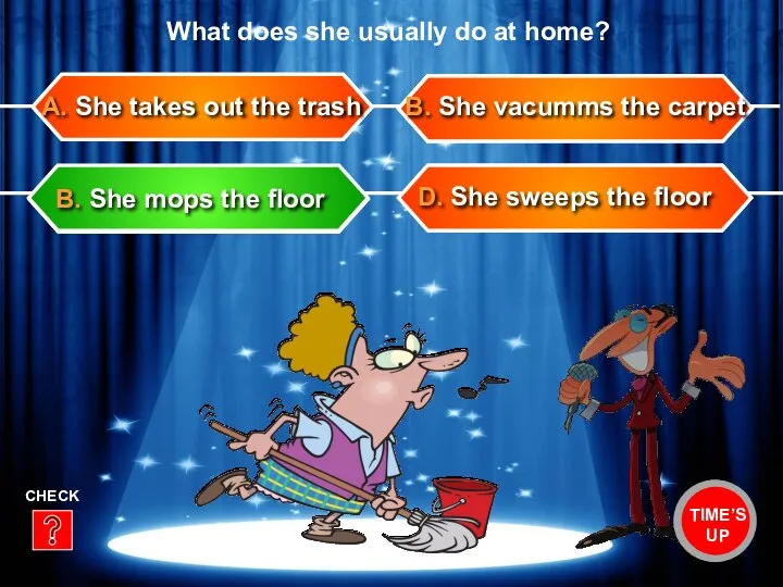 D. She sweeps the floor B. She vacumms the carpet A. She