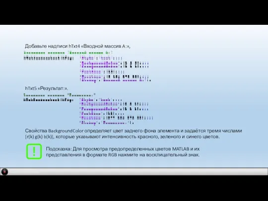 Добавьте надписи hTxt4 «Входной массив A:», hTxt5 «Результат:». Свойства BackgroundColor определяет цвет