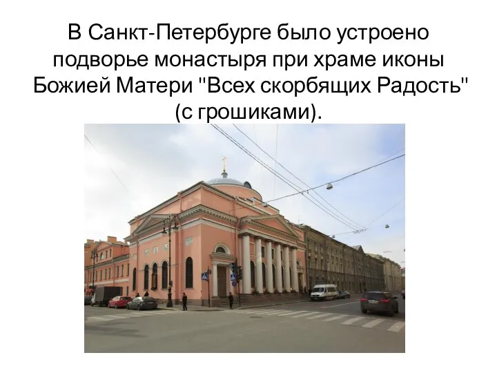 В Санкт-Петербурге было устроено подворье монастыря при храме иконы Божией Матери "Всех скорбящих Радость" (с грошиками).